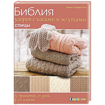 Вязание, книга Библия узоров с косами и жгутами. Спицы. 13 проектов, 21 урок и 50 узоров заказать