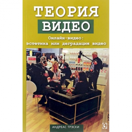 Кино. Киноискусство, книга Теория видео. Онлайн-видео. Эстетика или деградация видео заказать