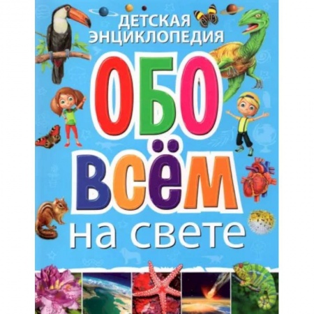 Все обо всем. Универсальные энциклопедии, книга Детская энциклопедия обо всём на свете заказать