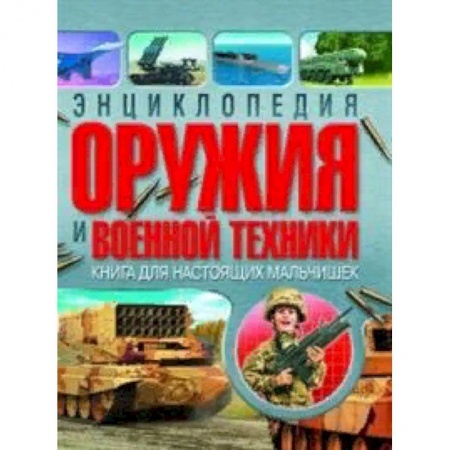 Наука. Техника. Транспорт, книга Энциклопедия оружия и военной техники. Книга для настоящих мальчишек заказать