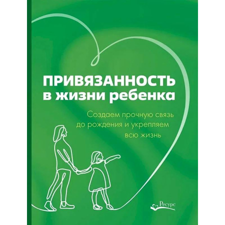 Психология для родителей, книга Привязанность в жизни ребенка. Создаем прочную связь до роджения и укрепляем вс жизнь заказать