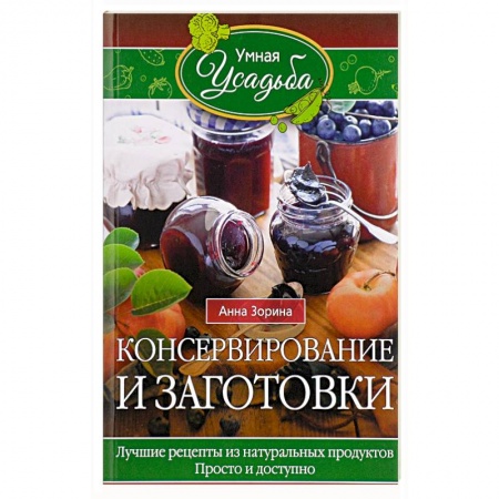 Консервирование, книга Консервирование и заготовки. Лучшие рецепты из натуральных продуктов. Просто и доступно заказать