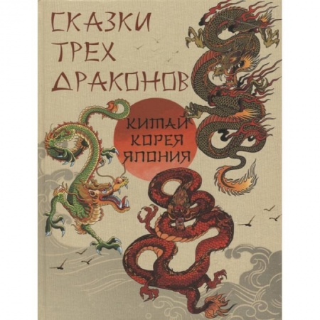 Сказки зарубежных писателей, книга Сказки трех драконов. Китай, Корея, Япония заказать