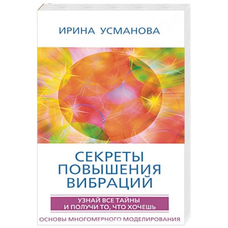 Практическая эзотерика, книга Секреты повышения вибраций. Основы многомерного моделирования. Узнай все тайны и получи заказать