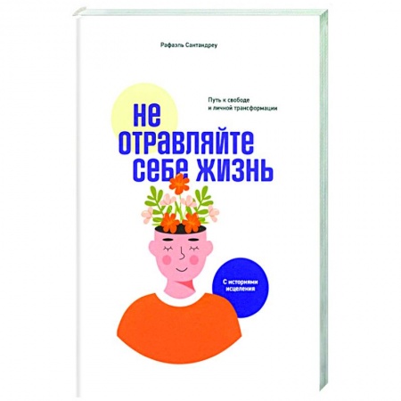Психология. Общие работы, книга Не отравляйте себе жизнь. Путь к свободе и личной трансформации заказать