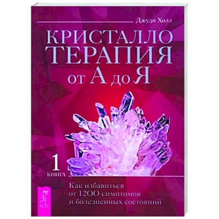 Авторские методики, книга Кристаллотерапия от А до Я. Как избавиться от 1200 симптомов и болезненных состояний. Книга 1 заказать