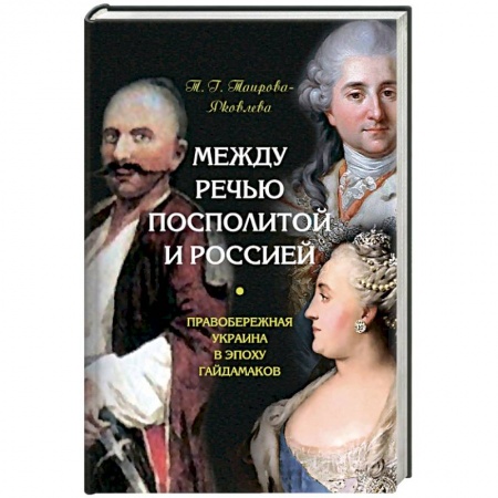 От Руси до России, книга Между Речью Посполитой и Россией. Правобережная Украина в эпоху гайдамаков заказать