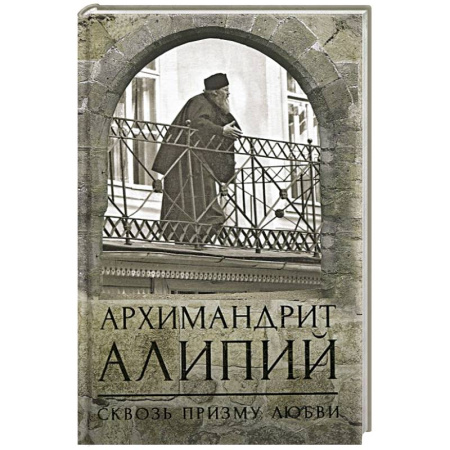 Жития русских святых, жизнеописания церковных деятелей, книга Архимандрит Алипий. Сквозь призму любви заказать