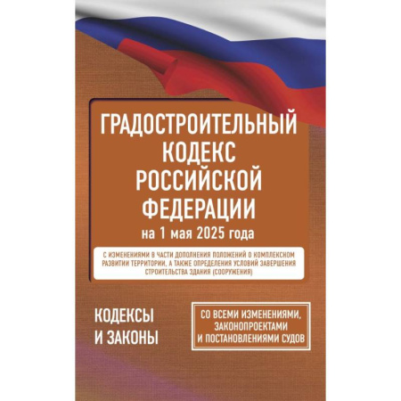 Юриспруденция. Общие вопросы права, книга Градостроительный кодекс Российской Федерации на 1 мая 2025 года. Со всеми изменениями, законопроектами и постановлениями судов заказать