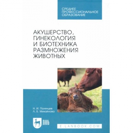 Технические науки. Медицина. Сельское хозяйство, книга Акушерство, гинекология и биотехника размножение животных. Учебник для СПОНа складе заказать