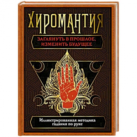 Эзотерика. Парапсихология. Тайны, книга Хиромантия. Заглянуть в прошлое, изменить будущее. Иллюстрированная методика гадания по руке заказать