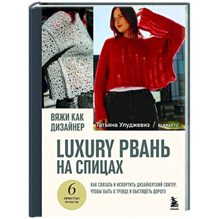 Вязание, книга Вяжи как дизайнер. Luxury рвань на спицах. Как связать и испортить дизайнерский свитер, чтобы быть в тренде и выглядеть дорого заказать