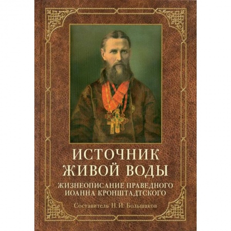 Жития русских святых, жизнеописания церковных деятелей, книга Источник живой воды. Жизнеописание праведного Иоанна Кронштадтского заказать