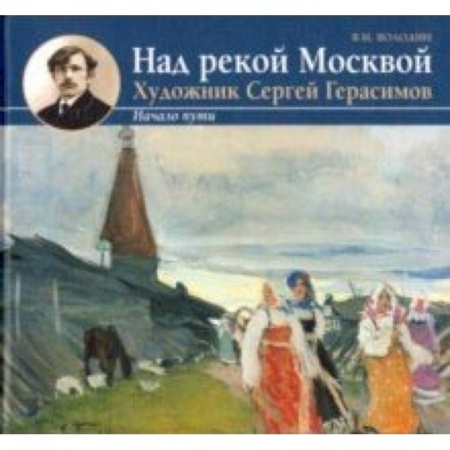 Живопись, книга Над рекой Москвой. Художник Сергей Герасимов. Начало пут заказать