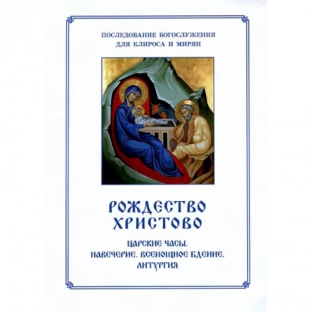 Православие, книга Рождество Христово. Царские часы. Навечерие. Всенощное бдение. Литургия. Последование Богослужения для клироса и мирян заказать