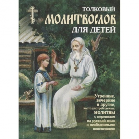 Православная семья. Педагогика. Детям, книга Толковый молитвослов для детей. Утренние, вечерние и другие, часто употребляемые молитвы с переводом на русский язык и необходимыми пояснениями заказать