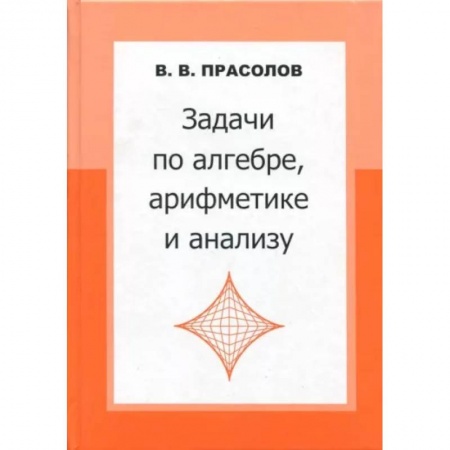 Математика. Алгебра. Геометрия, книга Задачи по алгебре, арифметике и анализу заказать