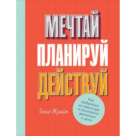 Практическая психология, книга Мечтай! Планируй! Действуй! Как выбраться из хаоса дел и осознанно двигаться к цели заказать