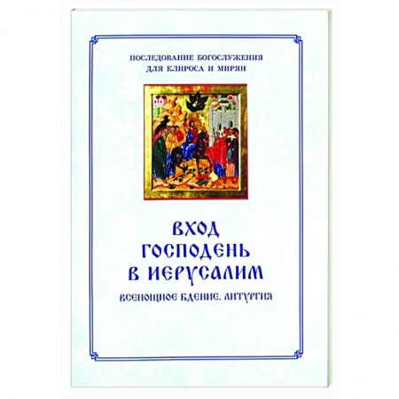 Богослужебные издания, книга Вход Господень в Иерусалим.  Последование богослужения для клироса и мирян заказать