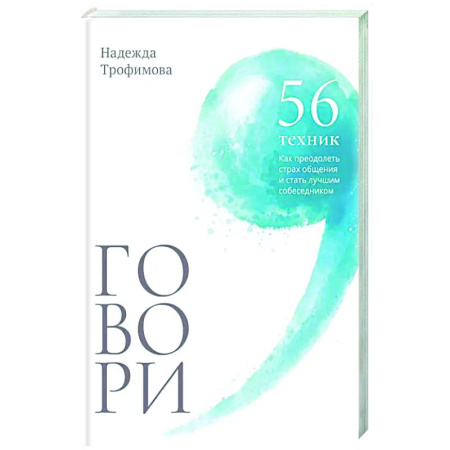 Психология общения. Межличностные коммуникации, книга Говори: 56 техник, с помощью которых вы преодолеете страх общения и станете лучшим собеседником заказать