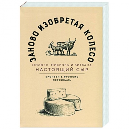 Кулинария, книга Заново изобретая колесо: молоко, микробы и битва за настоящий сыр заказать