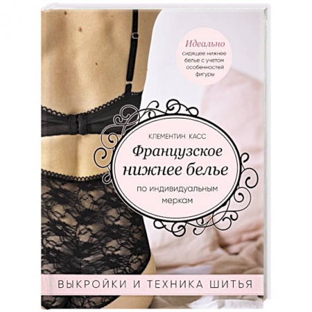 Шитьё, книга Французское нижнее белье по индивидуальным меркам. Выкройки и техника шитья заказать