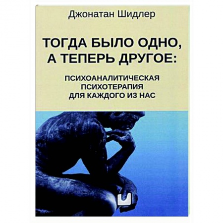 Психотерапия, книга Тогда было одно, а теперь другое: психоаналитическая психотерапия для каждого из нас заказать