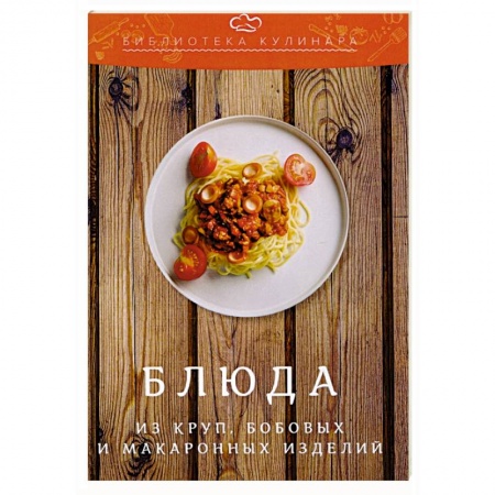 Крупы. Каши. Макароны, книга Блюда из круп, бобовых и макаронных изделий заказать