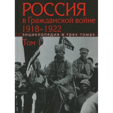 Гражданская война в России (1918-1920), книга Россия в Гражданской войне 1918-1922: Энциклопедия в 3 томах. Том 1 заказать