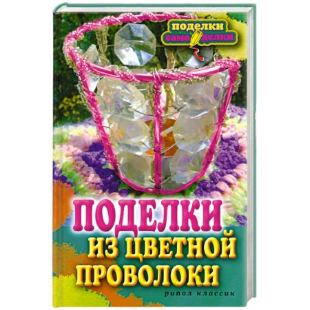 Книги, книга Поделки из цветной проволоки заказать