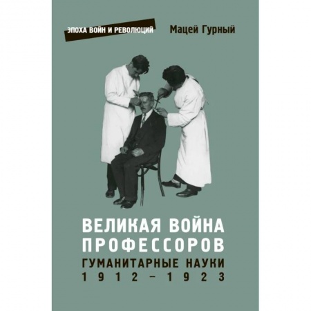 Мемуары, биографии деятелей науки, книга Великая война профессоров. Гуманитарные науки 1912-1923 заказать
