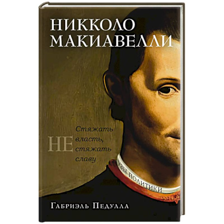 Мемуары, биографии деятелей культуры, искусства, книга Никколо Макиавелли. Стяжать власть,не стяжать славу заказать