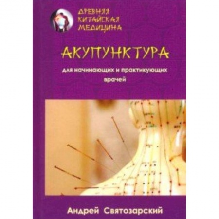 Акупунктура (иглотерапия), книга Древняя китайская медицина. Акупунктура для начинающих и приктикующих врачей заказать