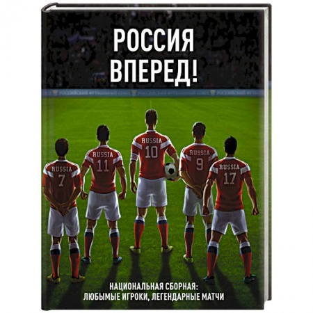Футбол, книга Россия, вперед! Национальная сборная: любимые игроки, легендарные матчи заказать