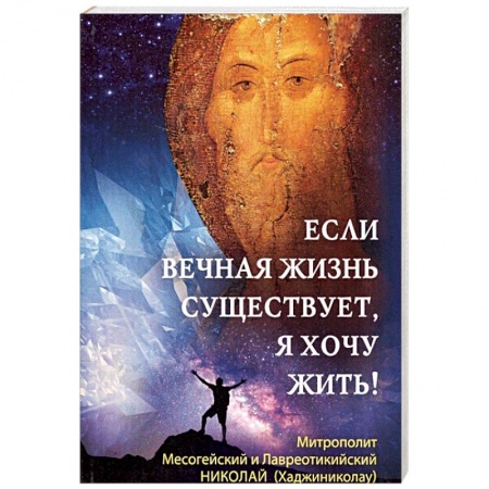 Православие в целом, книга Если вечная жизнь существует, я хочу жить! заказать