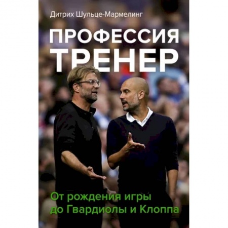 Футбол, книга Профессия тренер. От рождения игры до Гвардиолы и Клоппа заказать