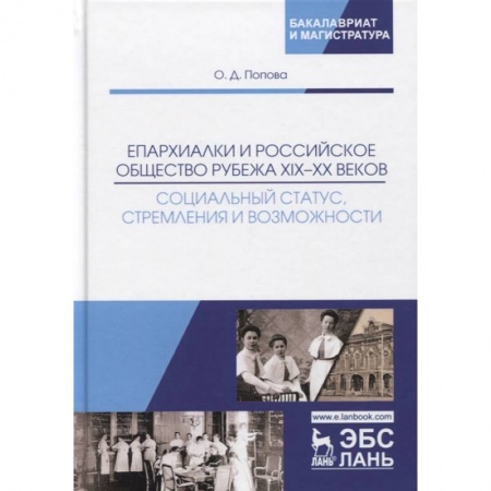 История. Исторические науки, книга Епархиалки и российское общество рубежа XIX-ХХ веков. Социальный статус, стремления и возможности. Монография заказать