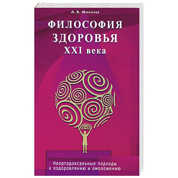 Философия здоровья ХХI века. Неортодоксальные подходы оздоровлению омоложению