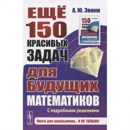 Математика. Алгебра. Геометрия, книга Ещё 150 красивых задач для будущих математиков: С подробными решениями заказать