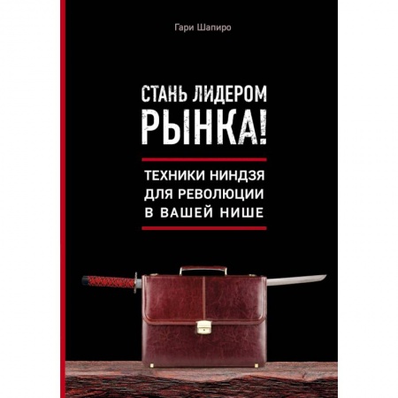 Экономика. Бизнес, книга Стань лидером рынка! Техники ниндзя для революции в вашей нише заказать