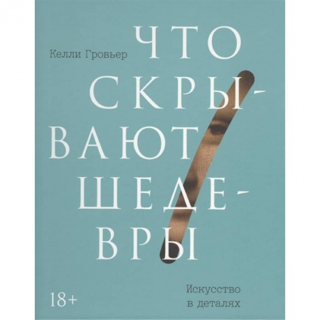 Искусствоведение. История искусств, книга Что скрывают шедевры. Искусство в деталях заказать