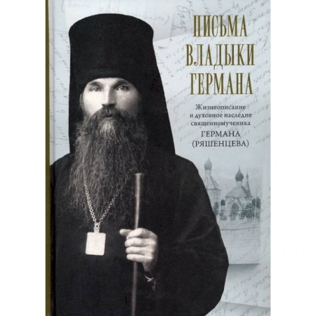 Жития русских святых, жизнеописания церковных деятелей, книга Письма владыки Германа. Жизнеописание и духовное заказать