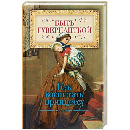 Культурология, книга Быть гувернанткой. Как воспитать принцессу заказать