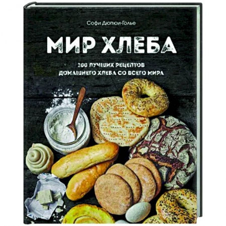 Выпечка, десерты, книга Мир хлеба. 100 лучших рецептов домашнего хлеба со всего мира заказать