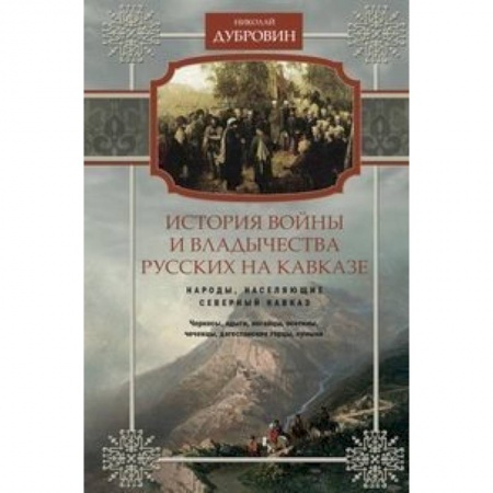 История нового времени (XVI - 1918 г.), книга История войны и владычества русских на Кавказе. Народы, населяющие Кавказ. Том 1 заказать
