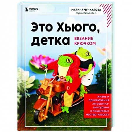 Мягкие игрушки. Куклы, книга Это Хьюго, детка. Амигуруми-лягушонок. Жизнь и приключения в пошаговых заказать