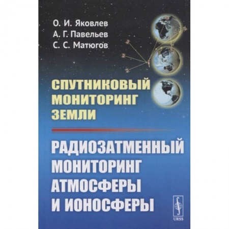 Телевидение. Радиолокация, книга Спутниковый мониторинг Земли: Радиозатменный мониторинг атмосферы и ионосферы (обл.). Яковлев О.И., Павельев А.Г. заказать