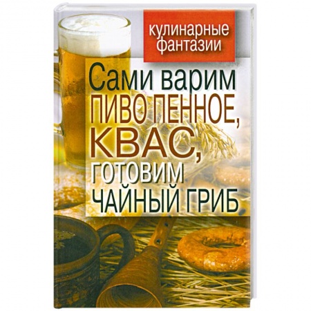 Книги, книга Сами варим пиво пенное, квас, готовим чайный гриб заказать