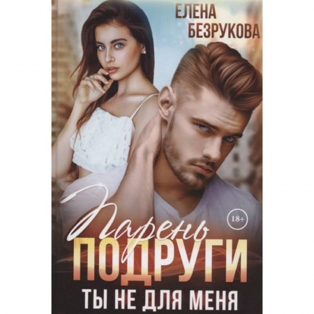 Отечественный любовный роман, книга Парень подруги. Ты не для меня заказать