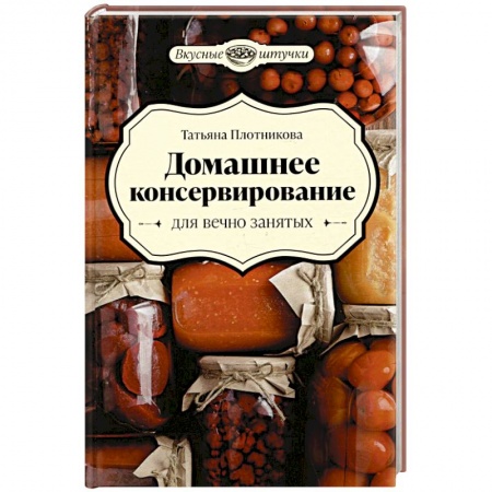 Консервирование, книга Домашнее консервирование для вечно занятых заказать
